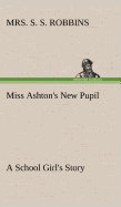 Miss Ashton's New Pupil A School Girl's Story