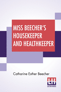 Miss Beecher's Housekeeper And Healthkeeper: Containing Five Hundred Recipes For Economical And Healthful Cooking