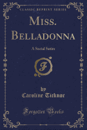 Miss. Belladonna: A Social Satire (Classic Reprint)