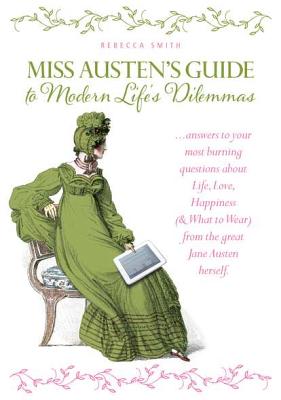 Miss Jane Austen's Guide to Modern Life's Dilemmas: Answers to Your Most Burning Questions about Life, Love, Happiness (and What to Wear) from the Great Jane Austen Herself - Smith, Rebecca