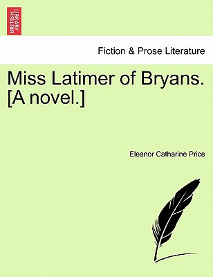 Miss Latimer of Bryans. [A Novel.] - Price, Eleanor Catharine