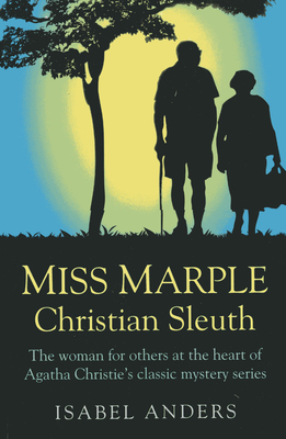 Miss Marple: Christian Sleuth - The woman for others at the heart of Agatha Christie`s classic mystery series - Anders, Isabel