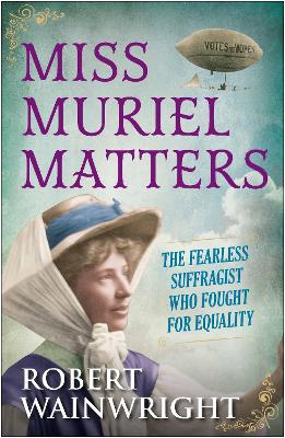 Miss Muriel Matters: The fearless suffragist who fought for equality - Wainwright, Robert