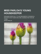 Miss Parloa's Young Housekeeper: Designed Especially to Aid Beginners; Economical Receipts for Those Who Are Cooking for Two or Three