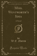 Miss. Wentworth's Idea: A Novel (Classic Reprint)