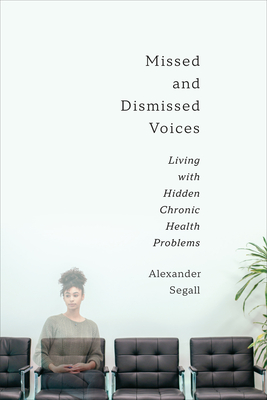 Missed and Dismissed Voices: Living with Hidden Chronic Health Problems - Segall Phd, Alexander