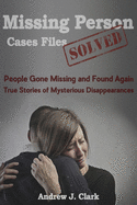 Missing Person Case Files Solved: People Gone Missing and Found Again True Stories of Mysterious Disappearances