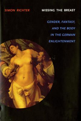 Missing the Breast: Gender, Fantasy, and the Body in the German Enlightenment - Richter, Simon