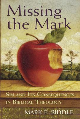 Missing the Mark: Sin and Its Consequences in Biblical Theology - Biddle, Mark E