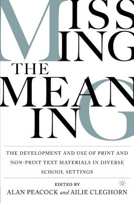 Missing the Meaning: The Development and Use of Print and Non-Print Text Materials in Diverse School Settings - Peacock, Alan (Editor), and Cleghorn, Ailie (Editor)