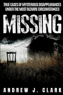 Missing: True Cases of Mysterious Disappearances under the Most Bizarre Circumstances