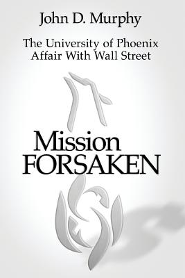 Mission Forsaken--The University of Phoenix Affair With Wall Street - Murphy, John D