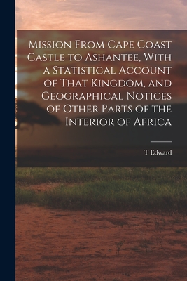 Mission From Cape Coast Castle to Ashantee, With a Statistical Account of That Kingdom, and Geographical Notices of Other Parts of the Interior of Africa - Bowdich, T Edward 1791-1824