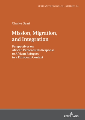 Mission, Migration, and Integration: Perspectives on African Pentecostals Response to African Refugees in a European Context - Droesser, Gerhard (Series edited by), and Gyasi, Charles