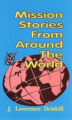Mission Stories from Around the World - Driskill, Lawrence, and Driskill, J Lawrence, and Wilson, J Christy, Jr. (Foreword by)