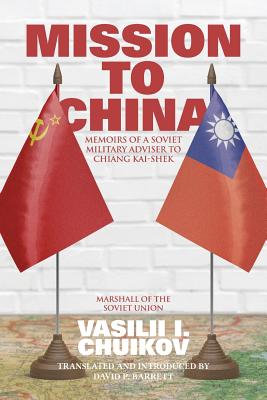 Mission to China: Memoirs of a Soviet Military Adviser to Chiang Kai-shek - Chuikov, Vasilii I, and Barrett, David P (Translated by)