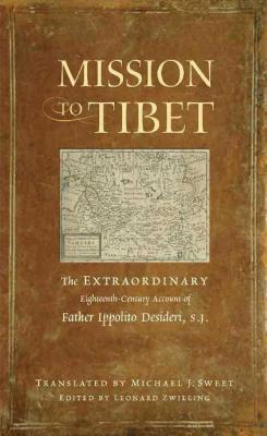 Mission to Tibet: The Extraordinary Eighteenth-Century Account of Father Ippolito Desideri S. J. - Desideri, Ippolito, and Zwilling, Leonard (Editor), and Sweet, Michael J (Translated by)