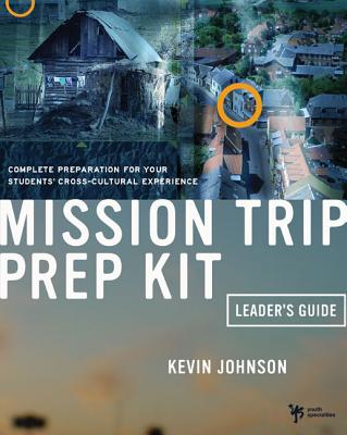 Mission Trip Prep Kit Leader's Guide: Complete Preparation for Your Students' Cross-Cultural Experience - Johnson, Kevin