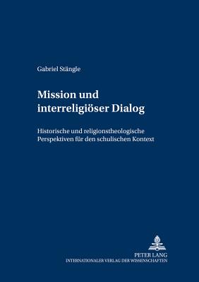 Mission Und Interreligioeser Dialog: Historische Und Religionstheologische Perspektiven Fuer Den Schulischen Kontext - Feininger, Bernd (Editor), and St?ngle, Gabriel