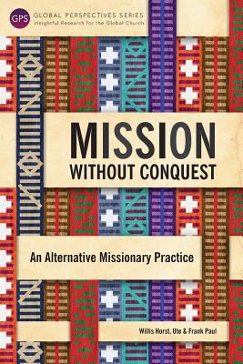 Mission Without Conquest: An Alternative Missionary Practice - Willis, Horst, and Ute, Paul, and Frank, Paul