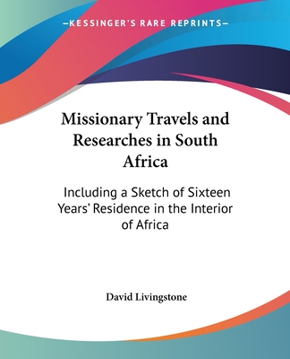 Missionary Travels and Researches in South Africa: Including a Sketch of Sixteen Years' Residence in the Interior of Africa - Livingstone, David