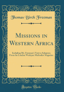 Missions in Western Africa: Including Mr. Freeman's Visit to Ashantee; From the London Wesleyan Methodist Magazine (Classic Reprint)