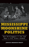 Mississippi Moonshine Politics: How Bootleggers & the Law Kept a Dry State Soaked