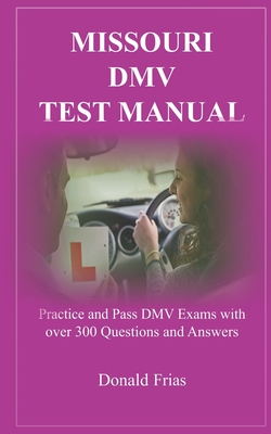 Missouri DMV Test Manual: Practice and Pass DMV Exams with over 300 Questions and Answers - Frias, Donald