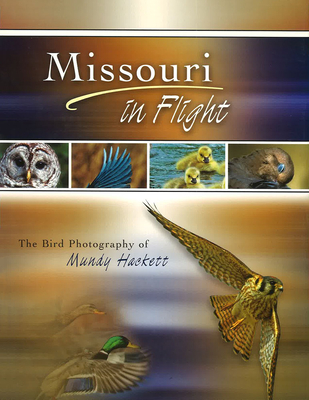 Missouri in Flight: The Bird Photography of Mundy Hackett Volume 1 - Hackett, Mundy