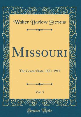 Missouri, Vol. 3: The Center State, 1821-1915 (Classic Reprint) - Stevens, Walter Barlow