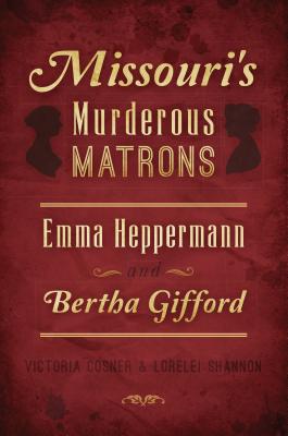 Missouri's Murderous Matrons: Emma Heppermann and Bertha Gifford - Cosner, Victoria, and Shannon, Lorelei