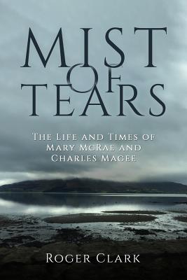 Mist of Tears: The Life and Times of Mary McRae and Charles Magee - Clark, Roger