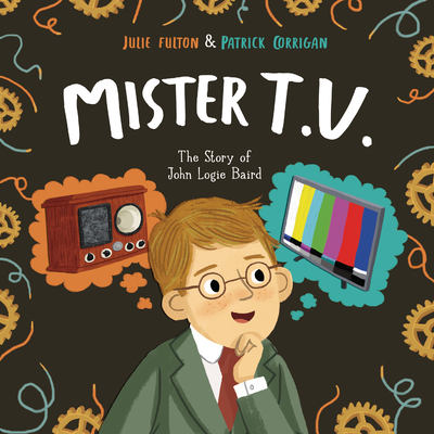 Mister T.V.: The Story of John Logie Baird - Fulton, Julie