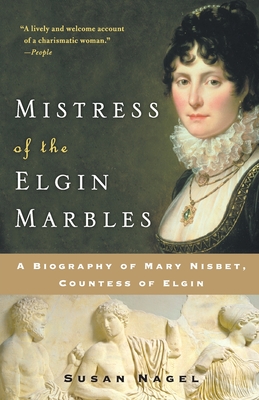 Mistress of the Elgin Marbles: A Biography of Mary Nisbet, Countess of Elgin - Nagel, Susan