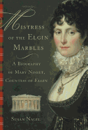 Mistress of the Elgin Marbles: A Biography of Mary Nisbet, Countess of Elgin - Nagel, Susan