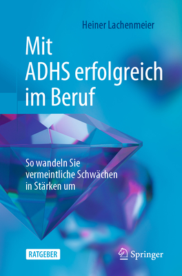 Mit Adhs Erfolgreich Im Beruf: So Wandeln Sie Vermeintliche Schw?chen in St?rken Um - Lachenmeier, Heiner