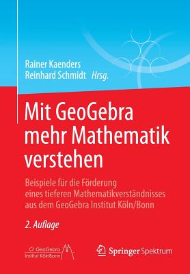 Mit Geogebra Mehr Mathematik Verstehen: Beispiele Fur Die Forderung Eines Tieferen Mathematikverstandnisses Aus Dem Geogebra Institut Koln/Bonn - Kaenders, Rainer (Editor), and Schmidt, Reinhard (Editor)