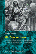 Mit Gott Rechnen: Katholische Reform Und Politisches Kalkul in Frankreich, Bayern Und Polen-Litauen