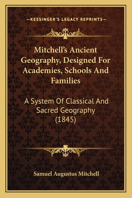 Mitchell's Ancient Geography, Designed For Academies, Schools And Families: A System Of Classical And Sacred Geography (1845) - Mitchell, Samuel Augustus