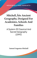 Mitchell's Ancient Geography, Designed For Academies, Schools And Families: A System Of Classical And Sacred Geography (1845)