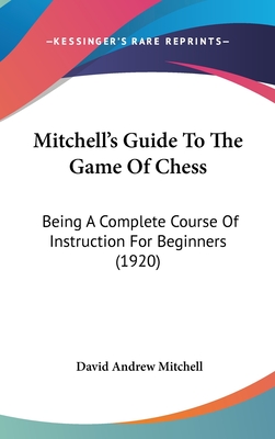 Mitchell's Guide To The Game Of Chess: Being A Complete Course Of Instruction For Beginners (1920) - Mitchell, David Andrew