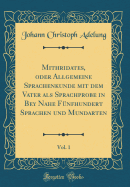 Mithridates, Oder Allgemeine Sprachenkunde Mit Dem Vater ALS Sprachprobe in Bey Nahe Fnfhundert Sprachen Und Mundarten, Vol. 1 (Classic Reprint)