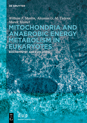 Mitochondria and Anaerobic Energy Metabolism in Eukaryotes: Biochemistry and Evolution - Martin, William F, and Tielens, Aloysius G M, and Mentel, Marek