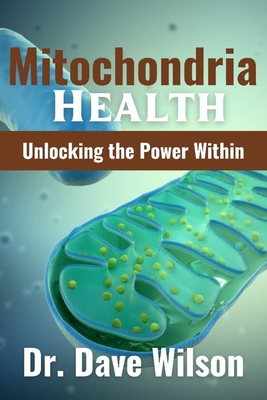Mitochondria Health: Unlocking the Power Within - Wilson, Dave