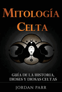 Mitologa celta: Gua de la historia, dioses y diosas celtas