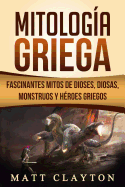 Mitologa Griega: Fascinantes Mitos de Dioses, Diosas, Monstruos Y Hroes Griegos