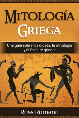 Mitologa Griega: Una gua sobre los dioses, la mitologa y el folclore griegos - Romano, Ross