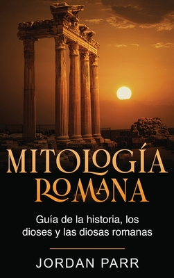 Mitologa romana: Gua de la historia, los dioses y las diosas romanas - Parr, Jordan