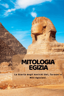 Mitologia Egizia: La Storia degli Antichi Dei, faraoni e Miti Egiziani.