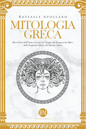 Mitologia Greca: D?i ed Eroi dell'Antica Grecia. Un viaggio alla scoperta dei miti e delle leggende epiche del mondo antico